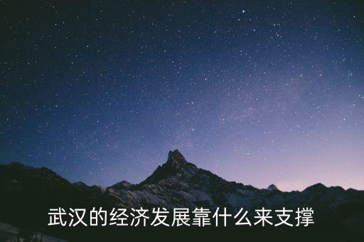 武漢的經濟發展靠什么來支撐