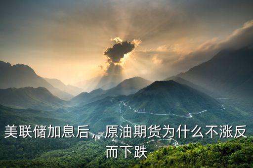 美聯儲加息后，原油期貨為什么不漲反而下跌
