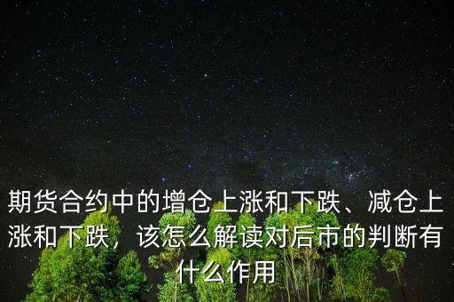 期貨合約中的增倉上漲和下跌、減倉上漲和下跌，該怎么解讀對后市的判斷有什么作用