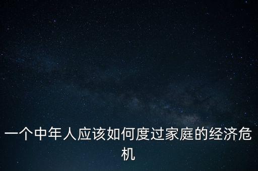 一個中年人應該如何度過家庭的經濟危機