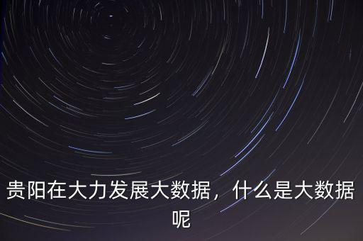 貴陽大數據是做什么的,什么是大數據呢