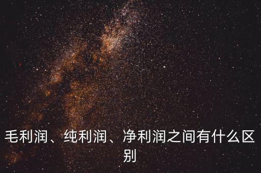 毛利潤、純利潤、凈利潤之間有什么區別