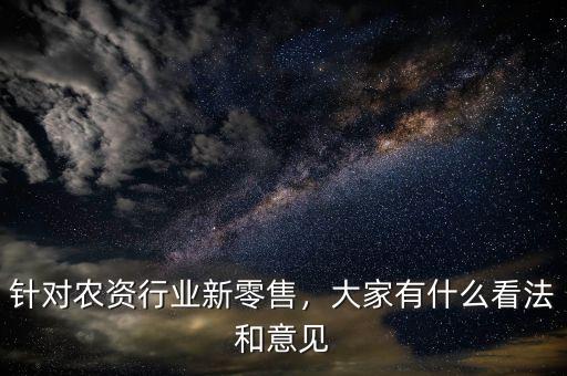 針對農資行業新零售，大家有什么看法和意見