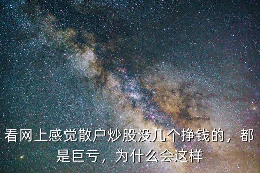 看網上感覺散戶炒股沒幾個掙錢的，都是巨虧，為什么會這樣