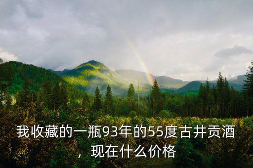 我收藏的一瓶93年的55度古井貢酒，現在什么價格
