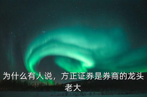 為什么有人說，方正證券是券商的龍頭老大