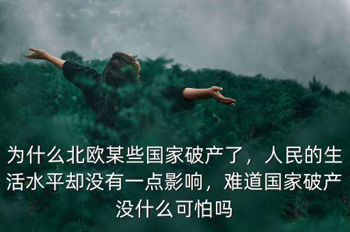 為什么北歐某些國家破產了，人民的生活水平卻沒有一點影響，難道國家破產沒什么可怕嗎