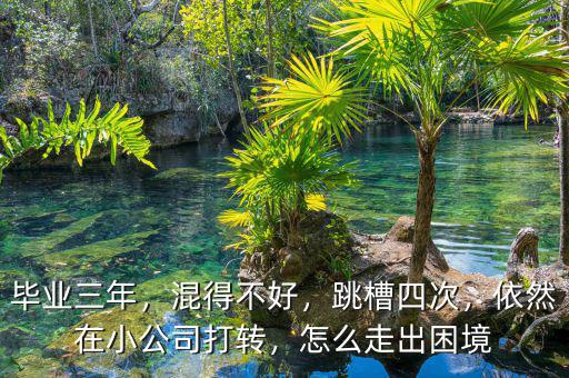 畢業(yè)三年，混得不好，跳槽四次，依然在小公司打轉(zhuǎn)，怎么走出困境