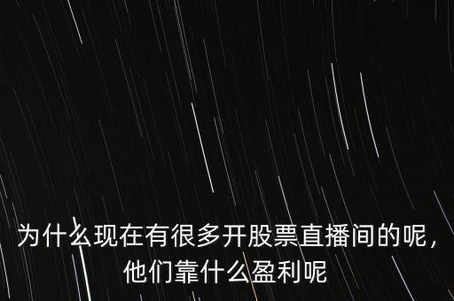 為什么現(xiàn)在有很多開股票直播間的呢，他們靠什么盈利呢