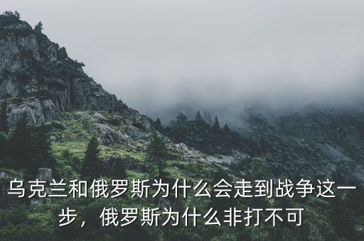 烏克蘭和俄羅斯為什么會走到戰爭這一步，俄羅斯為什么非打不可