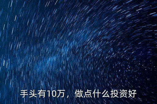 手頭有10萬，做點什么投資好