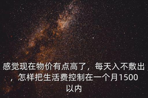 感覺現在物價有點高了，每天入不敷出，怎樣把生活費控制在一個月1500以內