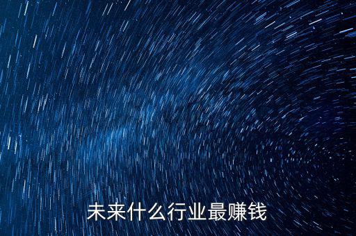 未來什么行業最賺錢