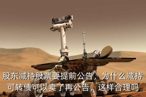 股東減持股票要提前公告，為什么減持可轉債可以賣了再公告，這樣合理嗎