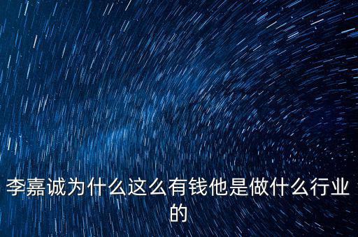 李嘉誠公司做什么的,他是做什么行業的