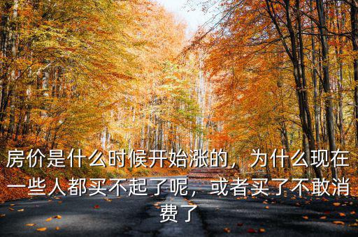 房價是什么時候開始漲的，為什么現在一些人都買不起了呢，或者買了不敢消費了