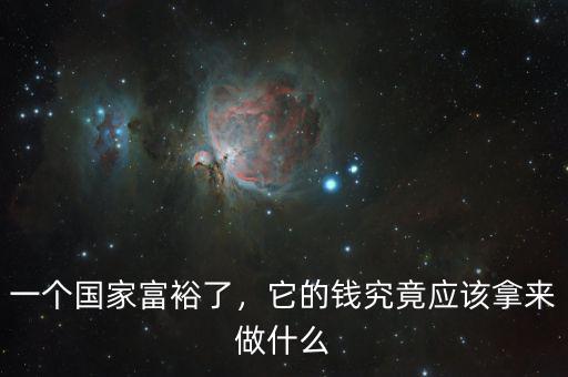 一個(gè)國(guó)家富裕了，它的錢(qián)究竟應(yīng)該拿來(lái)做什么