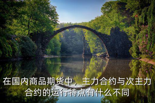 在國內商品期貨中，主力合約與次主力合約的運行特點有什么不同
