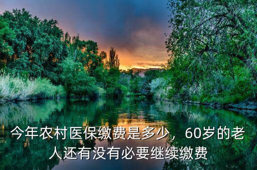 今年農(nóng)村醫(yī)保繳費(fèi)是多少，60歲的老人還有沒有必要繼續(xù)繳費(fèi)