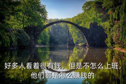 好多人看著很有錢，但是不怎么上班，他們都是怎么賺錢的