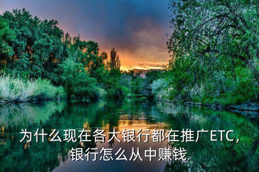 為什么現(xiàn)在各大銀行都在推廣ETC，銀行怎么從中賺錢(qián)