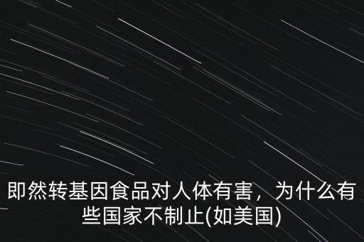 即然轉基因食品對人體有害，為什么有些國家不制止(如美國)