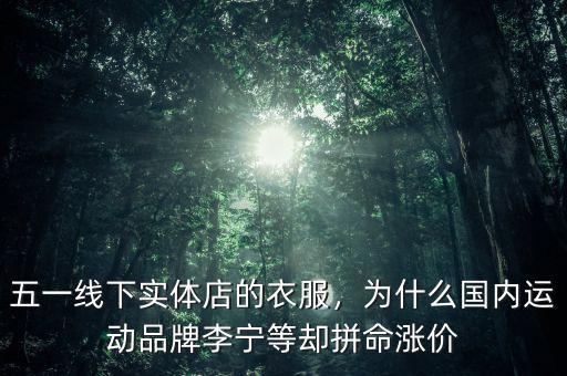 五一線下實(shí)體店的衣服，為什么國(guó)內(nèi)運(yùn)動(dòng)品牌李寧等卻拼命漲價(jià)