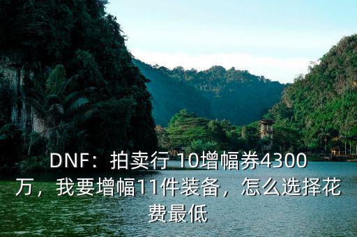 DNF：拍賣行 10增幅券4300萬，我要增幅11件裝備，怎么選擇花費最低
