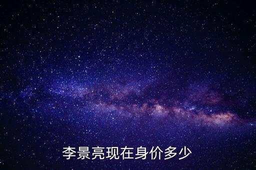 李景亮現在身價多少
