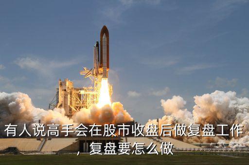 有人說高手會在股市收盤后做復盤工作，復盤要怎么做