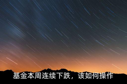 基金連續暴跌怎么辦,基金本周連續下跌