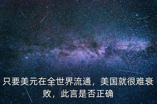 只要美元在全世界流通，美國就很難衰敗，此言是否正確