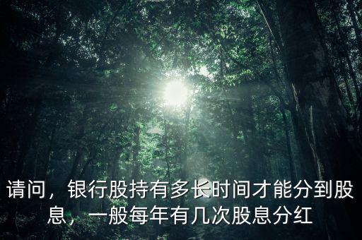 請問，銀行股持有多長時間才能分到股息，一般每年有幾次股息分紅