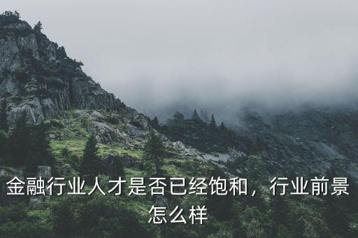 金融行業(yè)人才是否已經(jīng)飽和，行業(yè)前景怎么樣