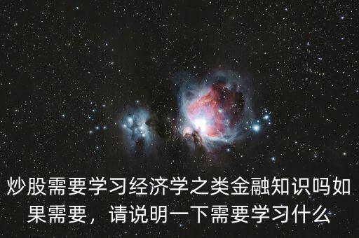 炒股需要學習經濟學之類金融知識嗎如果需要，請說明一下需要學習什么