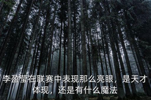 李盈瑩在聯(lián)賽中表現(xiàn)那么亮眼，是天才體現(xiàn)，還是有什么魔法