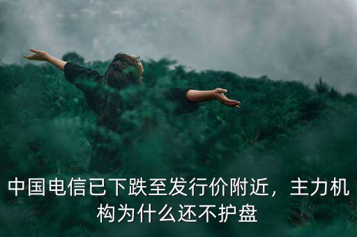 中國電信已下跌至發行價附近，主力機構為什么還不護盤