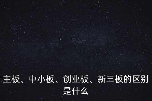 主板、中小板、創(chuàng)業(yè)板、新三板的區(qū)別是什么