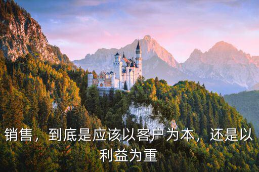 銷售，到底是應該以客戶為本，還是以利益為重