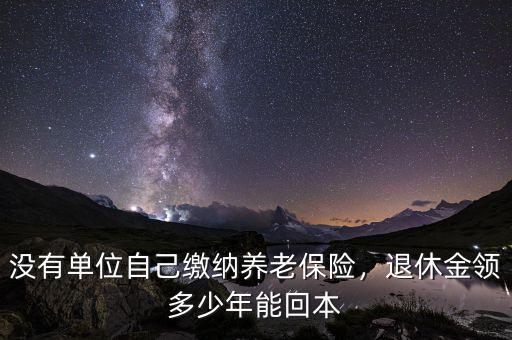 養老保險領取多少年,退休金領多少年能回本