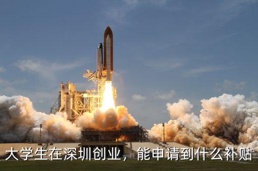 深圳大學生創業貸款怎么申請,能申請到什么補貼