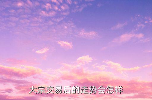 為什么大宗交易后會漲,大宗交易后上漲是規律