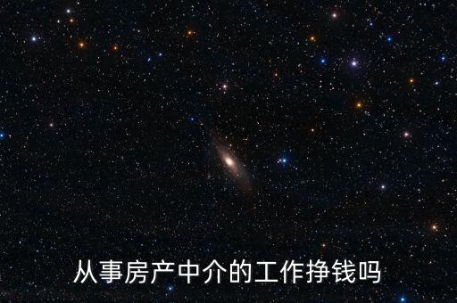上海房產中介業務員怎么樣,從事房產中介的工作掙錢嗎