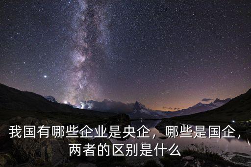 央企是什么性質的企業,我國有哪些企業是央企