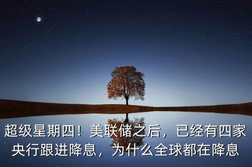 超級星期四！美聯儲之后，已經有四家央行跟進降息，為什么全球都在降息