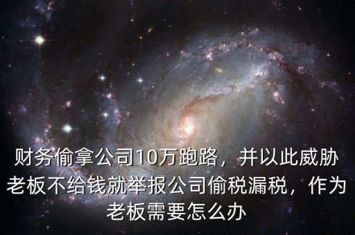 財(cái)務(wù)偷拿公司10萬跑路，并以此威脅老板不給錢就舉報(bào)公司偷稅漏稅，作為老板需要怎么辦