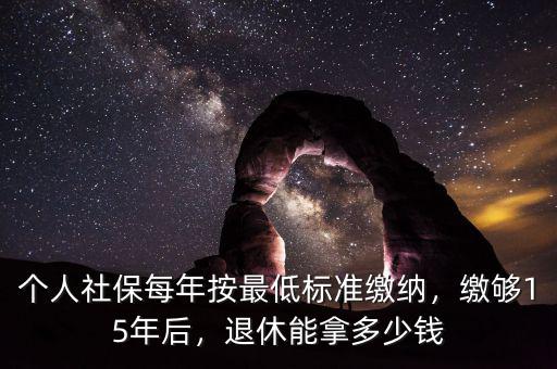 個人社保每年按最低標準繳納，繳夠15年后，退休能拿多少錢