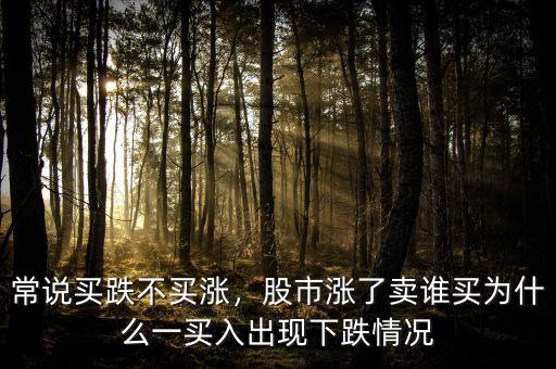 常說(shuō)買(mǎi)跌不買(mǎi)漲，股市漲了賣(mài)誰(shuí)買(mǎi)為什么一買(mǎi)入出現(xiàn)下跌情況