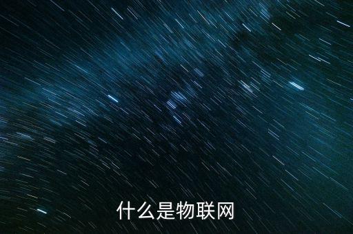 物聯網的概念是什么,物聯網的好處是什么
