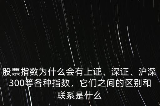 股票指數為什么會有上證、深證、滬深300等各種指數，它們之間的區(qū)別和聯系是什么
